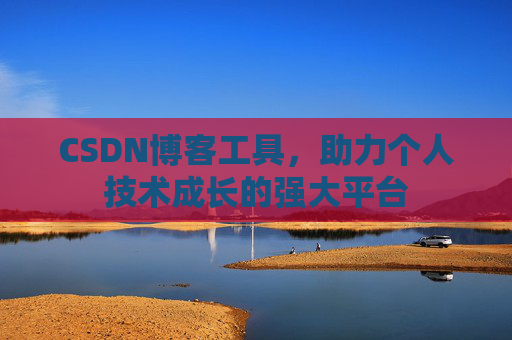 CSDN博客工具,助力个人技术成长的强大平台